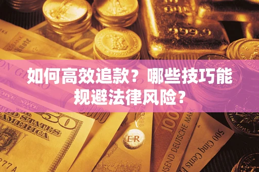 武汉如何高效追款？哪些技巧能规避法律风险？