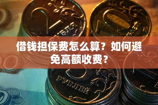 武汉借钱担保费怎么算？如何避免高额收费？