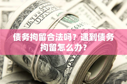 武汉债务拘留合法吗？遇到债务拘留怎么办？