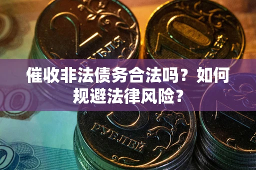 武汉催收非法债务合法吗？如何规避法律风险？