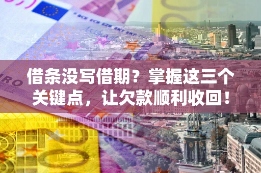 武汉借条没写借期？掌握这三个关键点，让欠款顺利收回！