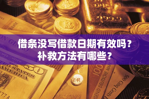 武汉借条没写借款日期有效吗?补救方法有哪些? 武汉借条没写借款日期有效吗?补救方法有哪些?