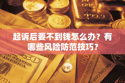 武汉起诉后要不到钱怎么办?有哪些风险防范技巧? 武汉起诉后要不到钱怎么办?有哪些风险防范技巧?