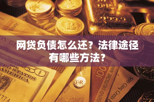 武汉网贷负债怎么还？法律途径有哪些方法？