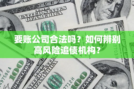 武汉要账公司合法吗？如何辨别高风险追债机构？