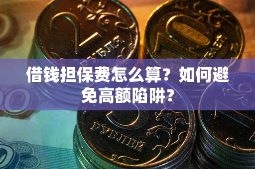 武汉借钱担保费怎么算？如何避免高额陷阱？