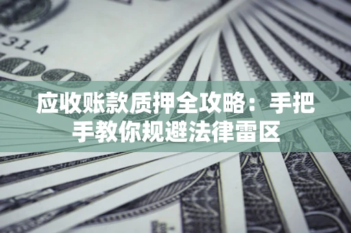 武汉应收账款质押全攻略：手把手教你规避法律雷区