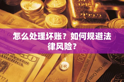 武汉怎么处理坏账？如何规避法律风险？