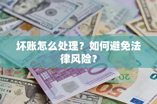 武汉坏账怎么处理？如何避免法律风险？