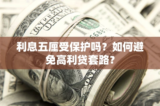 武汉利息五厘受保护吗？如何避免高利贷套路？