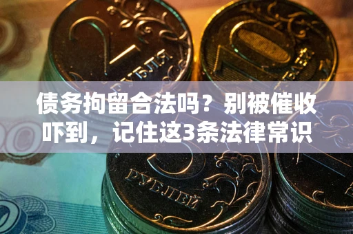 武汉债务拘留合法吗?别被催收吓到,记住这3条法律常识 武汉债务拘留合法吗?别被催收吓到,记住这3条法律常识