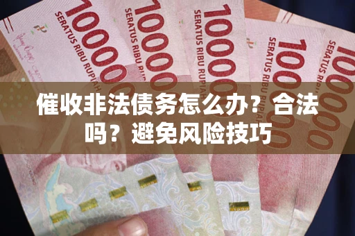 武汉催收非法债务怎么办？合法吗？避免风险技巧