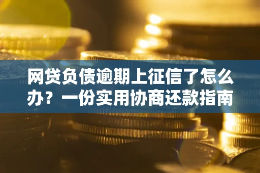 武汉网贷负债逾期上征信了怎么办？一份实用协商还款指南请收好