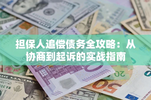 武汉担保人追偿债务全攻略:从协商到起诉的实战指南 武汉担保人追偿债务全攻略:从协商到起诉的实战指南