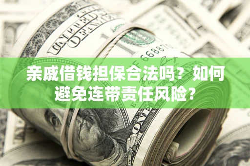 武汉亲戚借钱担保合法吗？如何避免连带责任风险？