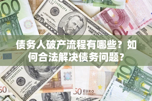 武汉债务人破产流程有哪些？如何合法解决债务问题？