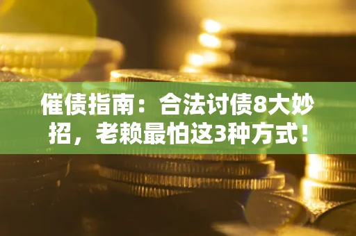 武汉催债指南：合法讨债8大妙招，老赖最怕这3种方式！