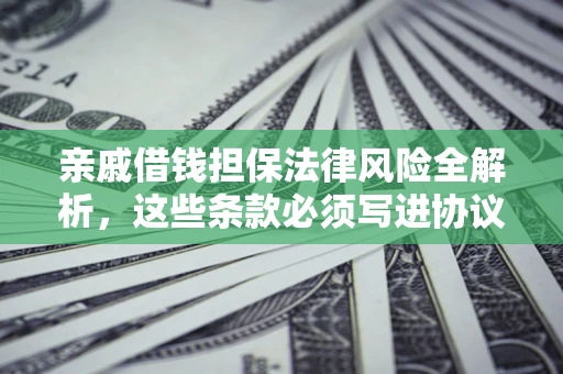 武汉亲戚借钱担保法律风险全解析，这些条款必须写进协议