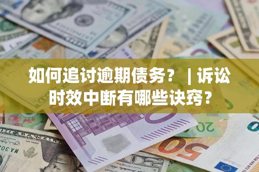 武汉如何追讨逾期债务？ | 诉讼时效中断有哪些诀窍？