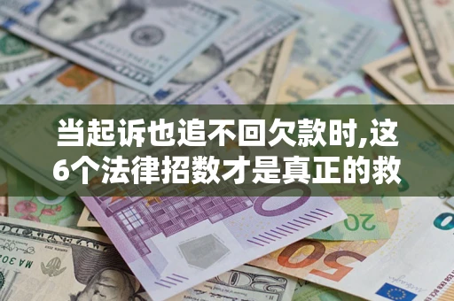 武汉当起诉也追不回欠款时,这6个法律招数才是真正的救命稻草