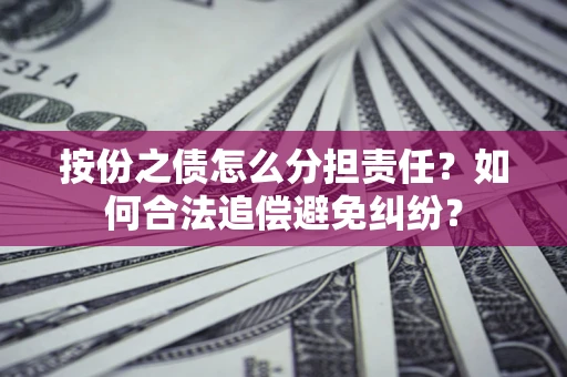 武汉按份之债怎么分担责任？如何合法追偿避免纠纷？