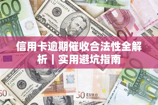 武汉信用卡逾期催收合法性全解析｜实用避坑指南
