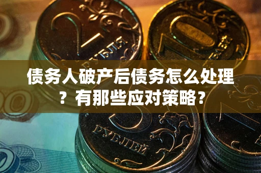 武汉债务人破产后债务怎么处理？有那些应对策略？