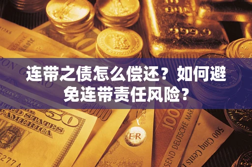 武汉连带之债怎么偿还？如何避免连带责任风险？