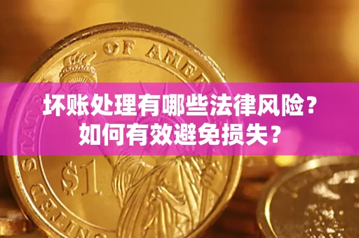 武汉坏账处理有哪些法律风险？如何有效避免损失？