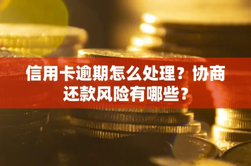 武汉信用卡逾期怎么处理？协商还款风险有哪些？